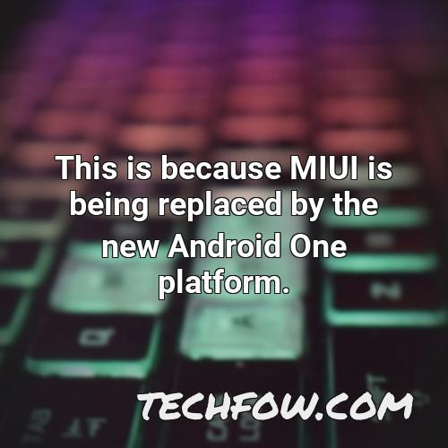 this is because miui is being replaced by the new android one platform