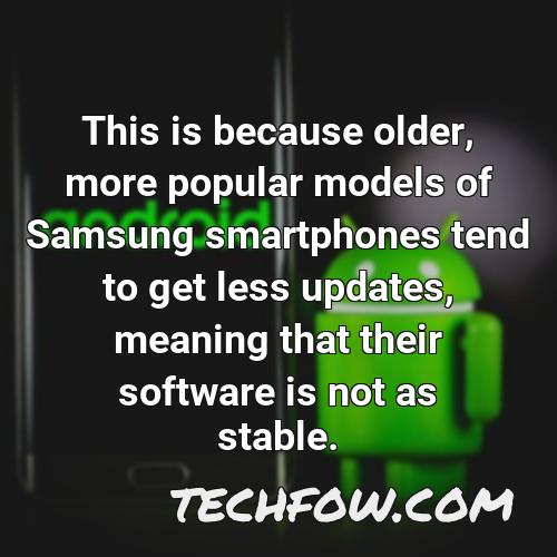 this is because older more popular models of samsung smartphones tend to get less updates meaning that their software is not as stable
