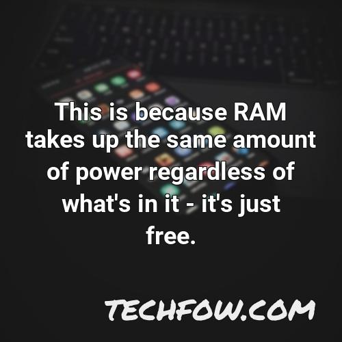 this is because ram takes up the same amount of power regardless of what s in it it s just free