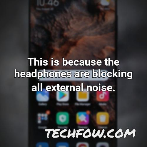 this is because the headphones are blocking all external noise
