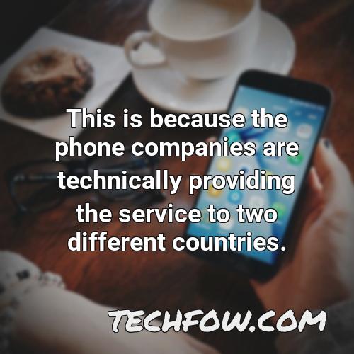 this is because the phone companies are technically providing the service to two different countries