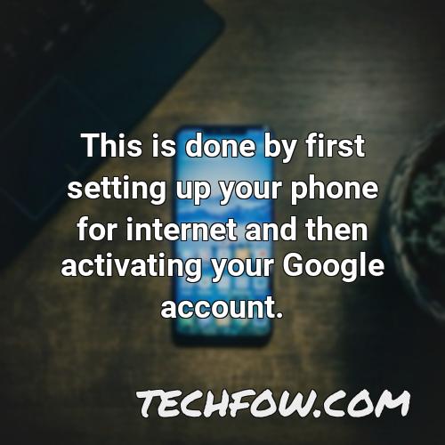 this is done by first setting up your phone for internet and then activating your google account