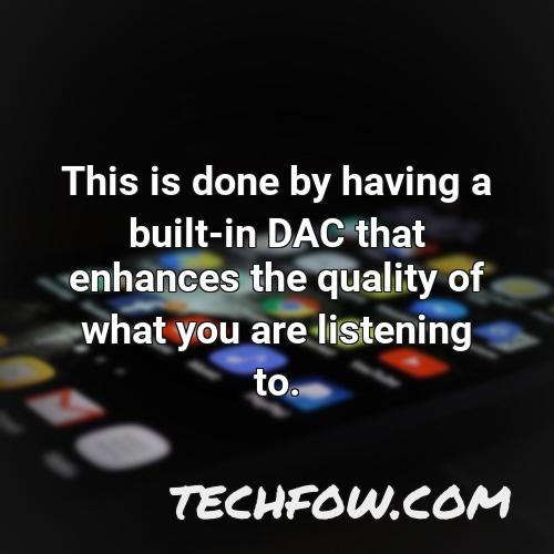 this is done by having a built in dac that enhances the quality of what you are listening to