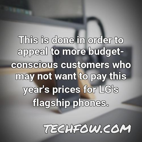 this is done in order to appeal to more budget conscious customers who may not want to pay this year s prices for lg s flagship phones