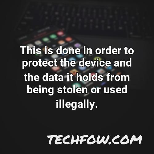 this is done in order to protect the device and the data it holds from being stolen or used illegally