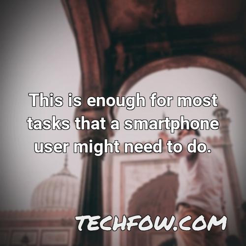 this is enough for most tasks that a smartphone user might need to do