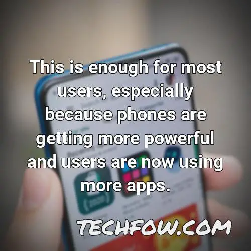 this is enough for most users especially because phones are getting more powerful and users are now using more apps