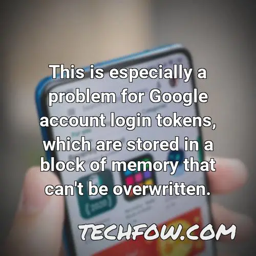 this is especially a problem for google account login tokens which are stored in a block of memory that can t be overwritten