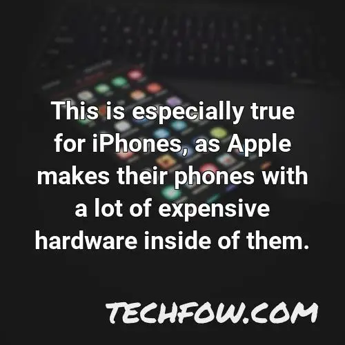 this is especially true for iphones as apple makes their phones with a lot of expensive hardware inside of them