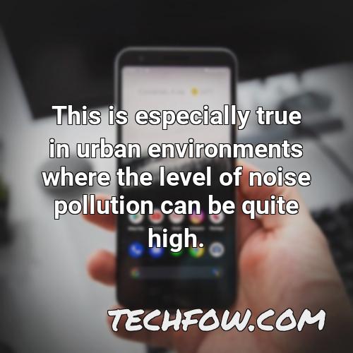 this is especially true in urban environments where the level of noise pollution can be quite high
