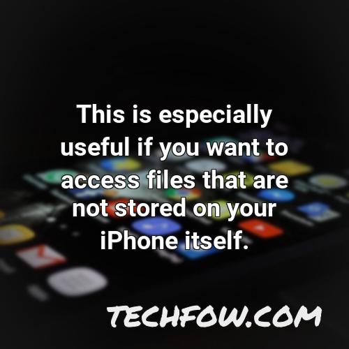 this is especially useful if you want to access files that are not stored on your iphone itself