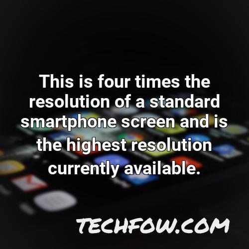 this is four times the resolution of a standard smartphone screen and is the highest resolution currently available