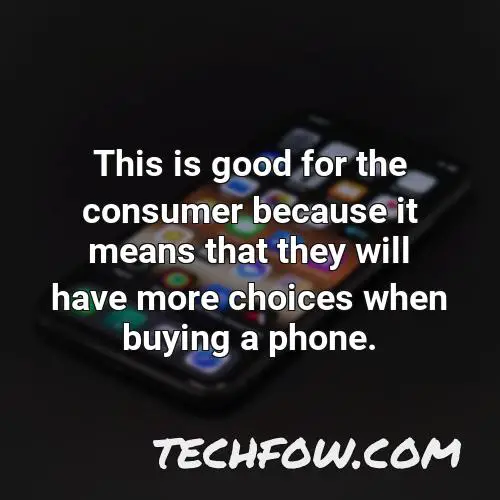 this is good for the consumer because it means that they will have more choices when buying a phone