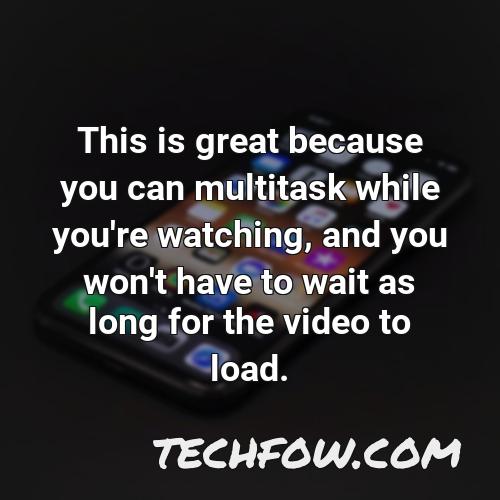 this is great because you can multitask while you re watching and you won t have to wait as long for the video to load