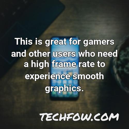 this is great for gamers and other users who need a high frame rate to experience smooth graphics