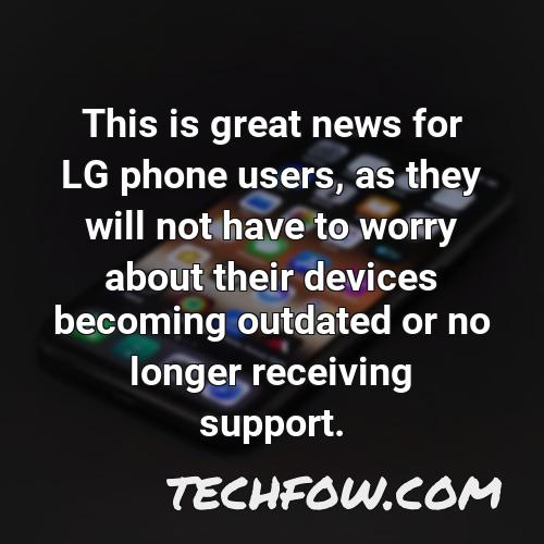 this is great news for lg phone users as they will not have to worry about their devices becoming outdated or no longer receiving support
