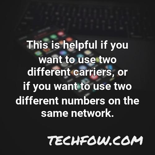 this is helpful if you want to use two different carriers or if you want to use two different numbers on the same network