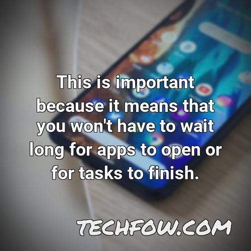 this is important because it means that you won t have to wait long for apps to open or for tasks to finish