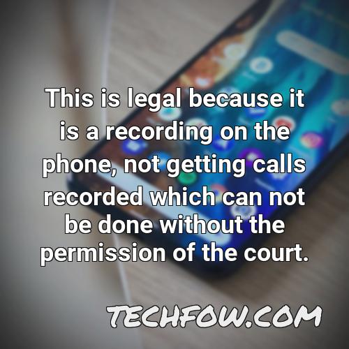 this is legal because it is a recording on the phone not getting calls recorded which can not be done without the permission of the court