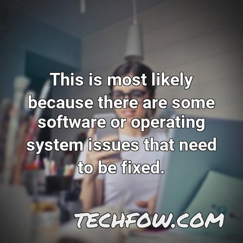 this is most likely because there are some software or operating system issues that need to be