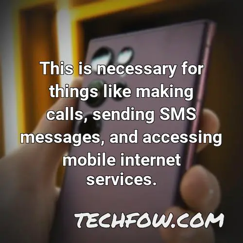 this is necessary for things like making calls sending sms messages and accessing mobile internet services