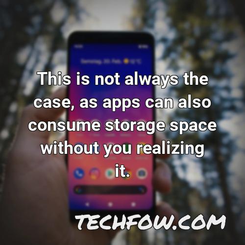 this is not always the case as apps can also consume storage space without you realizing it