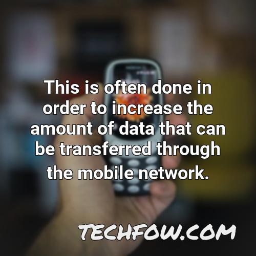this is often done in order to increase the amount of data that can be transferred through the mobile network