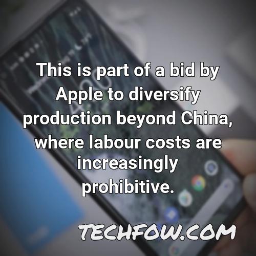 this is part of a bid by apple to diversify production beyond china where labour costs are increasingly prohibitive