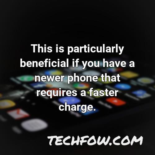 this is particularly beneficial if you have a newer phone that requires a faster charge