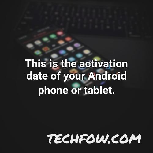 this is the activation date of your android phone or tablet
