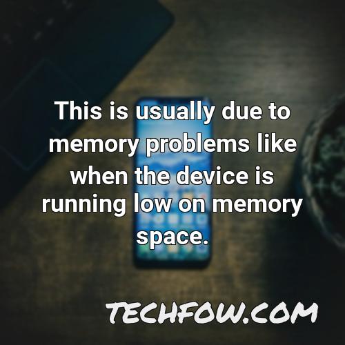this is usually due to memory problems like when the device is running low on memory space