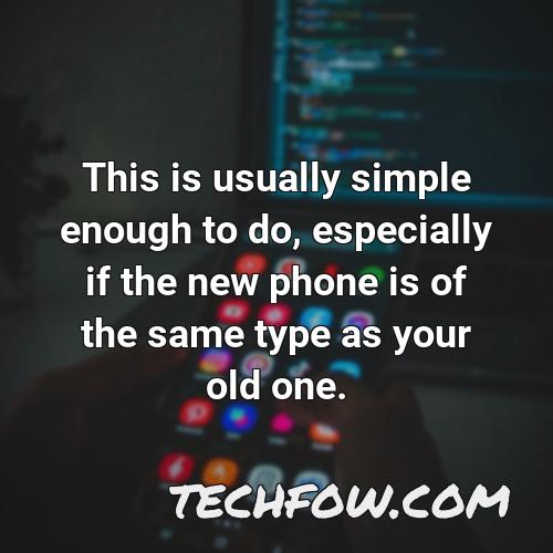 this is usually simple enough to do especially if the new phone is of the same type as your old one