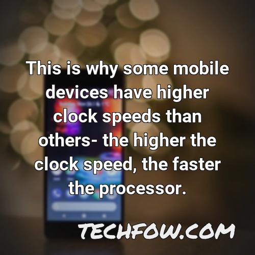 this is why some mobile devices have higher clock speeds than others the higher the clock speed the faster the processor