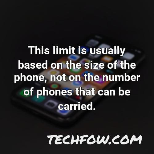 this limit is usually based on the size of the phone not on the number of phones that can be carried