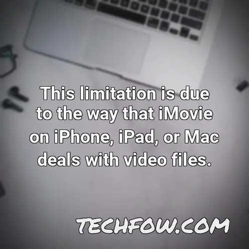 this limitation is due to the way that imovie on iphone ipad or mac deals with video files