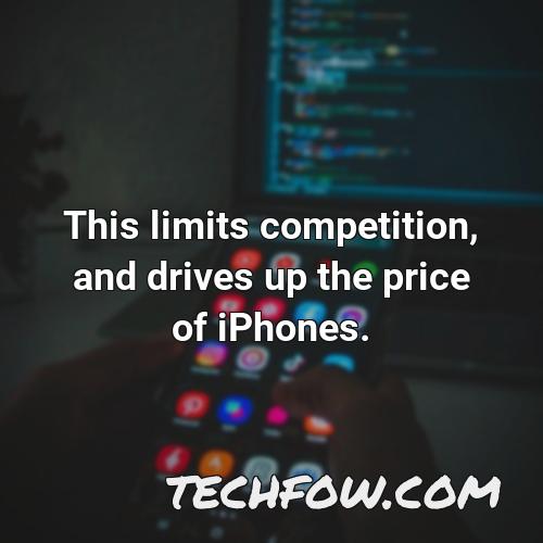 this limits competition and drives up the price of iphones