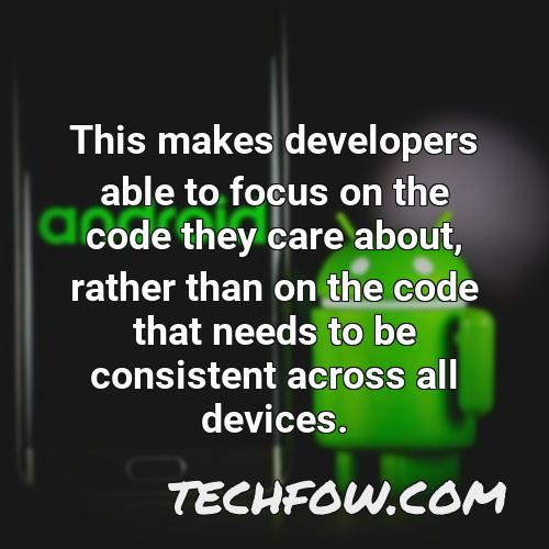 this makes developers able to focus on the code they care about rather than on the code that needs to be consistent across all devices