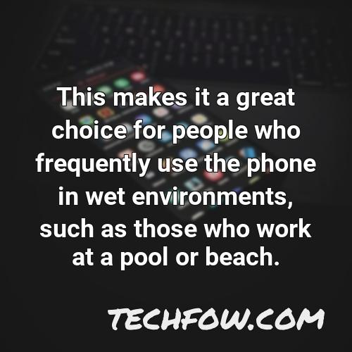 this makes it a great choice for people who frequently use the phone in wet environments such as those who work at a pool or beach
