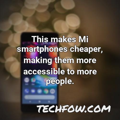this makes mi smartphones cheaper making them more accessible to more people