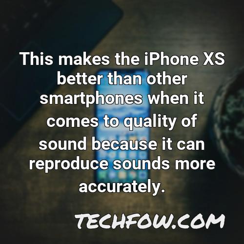 this makes the iphone xs better than other smartphones when it comes to quality of sound because it can reproduce sounds more accurately