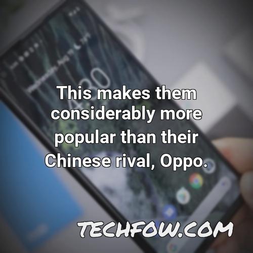 this makes them considerably more popular than their chinese rival oppo