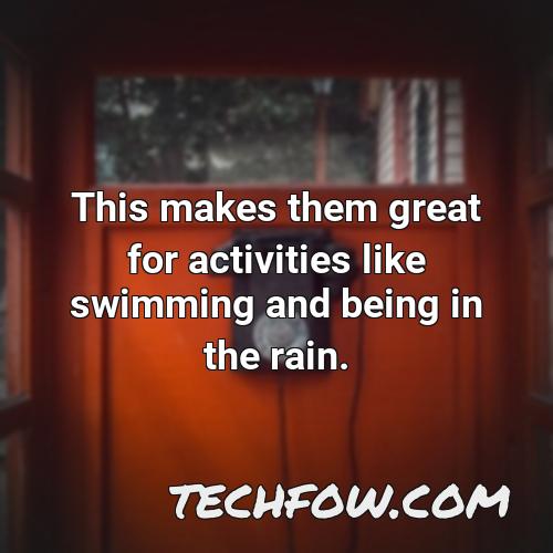 this makes them great for activities like swimming and being in the rain