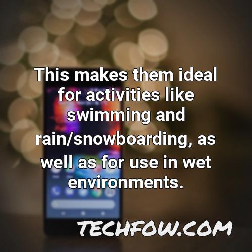 this makes them ideal for activities like swimming and rain snowboarding as well as for use in wet environments