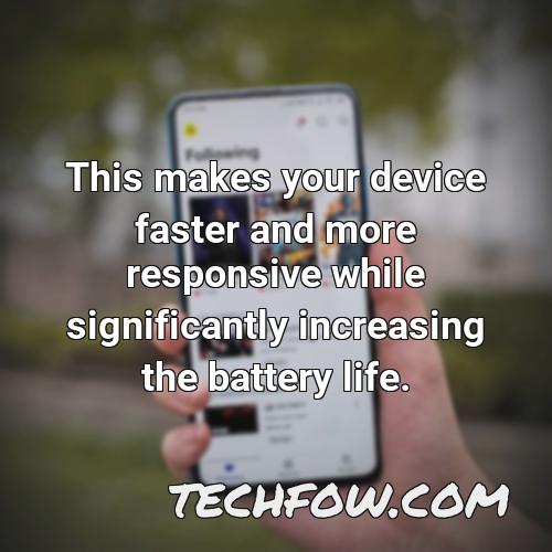 this makes your device faster and more responsive while significantly increasing the battery life 1