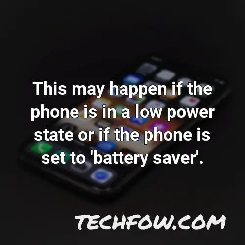 this may happen if the phone is in a low power state or if the phone is set to battery saver