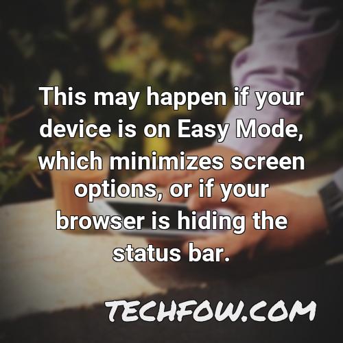 this may happen if your device is on easy mode which minimizes screen options or if your browser is hiding the status bar
