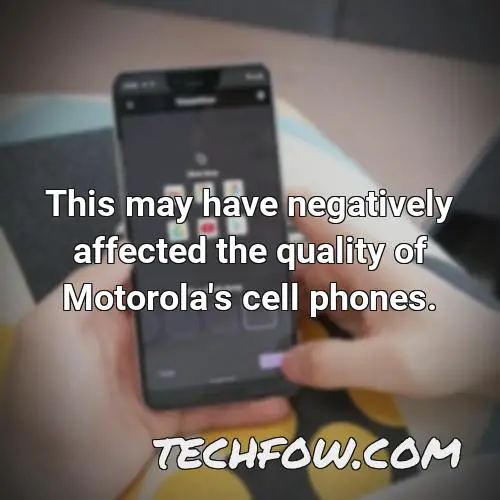 this may have negatively affected the quality of motorola s cell phones