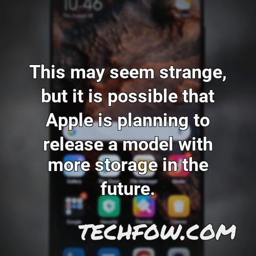 this may seem strange but it is possible that apple is planning to release a model with more storage in the future