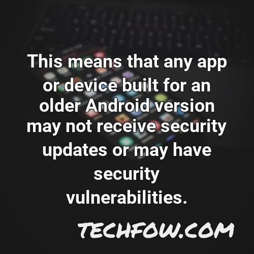 this means that any app or device built for an older android version may not receive security updates or may have security vulnerabilities