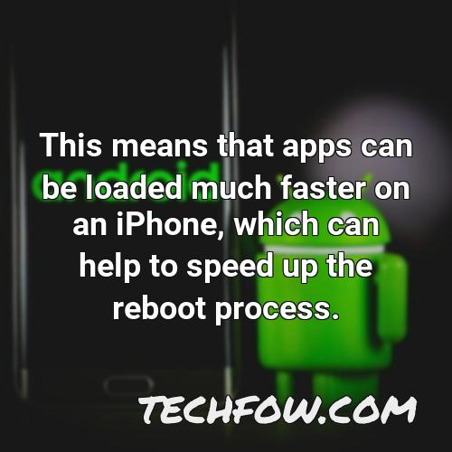 this means that apps can be loaded much faster on an iphone which can help to speed up the reboot process